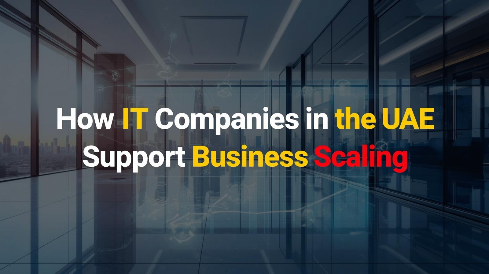 From Startups to Enterprises: How IT Companies in the UAE Support Business Scaling